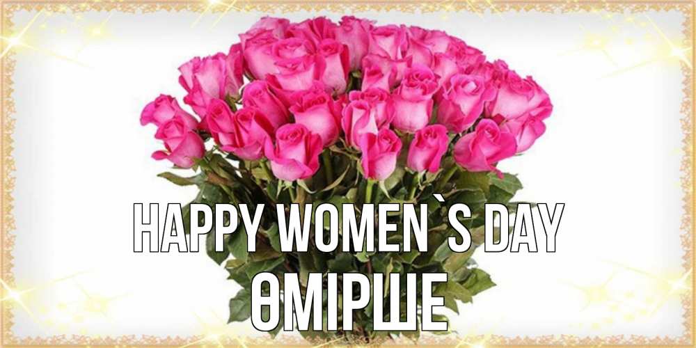 Greetings card с именем, ӨМІРШЕ happy women`s day красивые открытки в оригинальной обработке на международный женский день Greetings with text for free download 